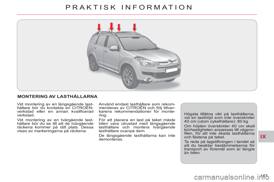 CITROEN C-CROSSER 2012  InstruktionsbÖcker (in Swedish) IX
PRAKTISK INFORMATION
157 
MONTERING AV LASTHÅLLARNA 
  Högsta tillåtna vikt på lasthållarna, 
vid en lasthöjd som inte överskrider 
40 cm (utom cykelhållare): 80 kg 
  Om höjden överskrid