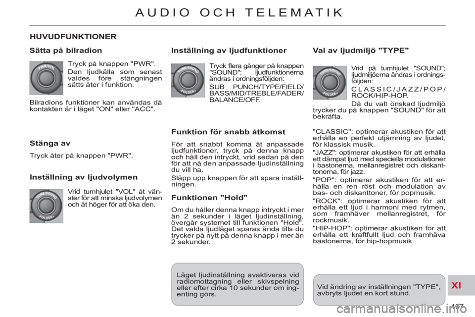 CITROEN C-CROSSER 2012 InstruktionsbÖcker (in Swedish) XI
167
AUDIO OCH TELEMATIK
HUVUDFUNKTIONER
Sätta
på bilradion
Tryck på knappen "PWR".
Den ljudkälla som senast
valdes före stängningen
sätts åter i funktion.
Inställning av CITROEN C-CROSSER 2012 InstruktionsbÖcker (in Swedish) XI
167
AUDIO OCH TELEMATIK
HUVUDFUNKTIONER
Sätta
på bilradion
Tryck på knappen "PWR".
Den ljudkälla som senast
valdes före stängningen
sätts åter i funktion.
Inställning av