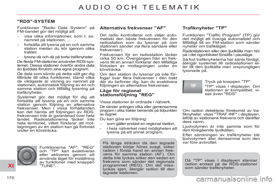CITROEN C-CROSSER 2012 InstruktionsbÖcker (in Swedish) XI
170
AUDIO OCH TELEMATIK
"RDS"-SYSTEM
Alternativa frekvenser "AF"
Din radio kontrollerar och väljer auto-
matiskt den bästa frekvensen för den
radiostation som du lyssnar på (om
station CITROEN C-CROSSER 2012 InstruktionsbÖcker (in Swedish) XI
170
AUDIO OCH TELEMATIK
"RDS"-SYSTEM
Alternativa frekvenser "AF"
Din radio kontrollerar och väljer auto-
matiskt den bästa frekvensen för den
radiostation som du lyssnar på (om
station