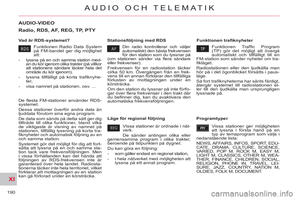 CITROEN C-CROSSER 2012 InstruktionsbÖcker (in Swedish) XI
190
AUDIO OCH TELEMATIK
AUDIO-VIDEO
Vad är RDS-systemet?
Stationsföljning med RDS
Funktionen trafi knyheter
Din radio kontrollerar och väljer
automatiskt den bästa frekvensen CITROEN C-CROSSER 2012 InstruktionsbÖcker (in Swedish) XI
190
AUDIO OCH TELEMATIK
AUDIO-VIDEO
Vad är RDS-systemet?
Stationsföljning med RDS
Funktionen trafi knyheter
Din radio kontrollerar och väljer
automatiskt den bästa frekvensen