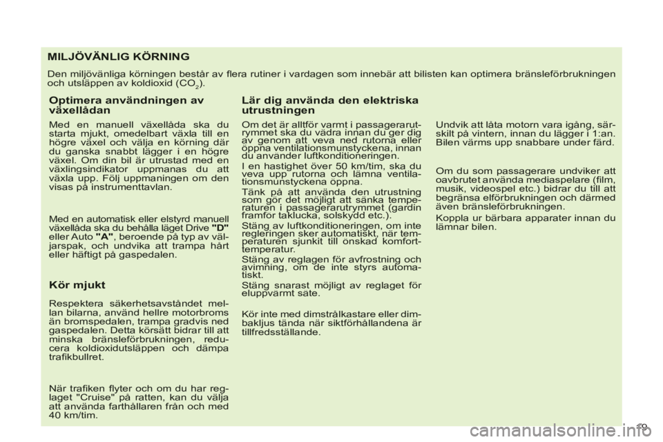 CITROEN C-CROSSER 2012 InstruktionsbÖcker (in Swedish) 19
MILJÖVÄNLIG KÖRNING
Den miljövänliga körningen består av fl era rutiner i vardagen som innebär att bilisten kan optimera bränsleförbrukningenoch utsläppen av koldioxid (CO2).
Optim CITROEN C-CROSSER 2012 InstruktionsbÖcker (in Swedish) 19
MILJÖVÄNLIG KÖRNING
Den miljövänliga körningen består av fl era rutiner i vardagen som innebär att bilisten kan optimera bränsleförbrukningenoch utsläppen av koldioxid (CO2).
Optim