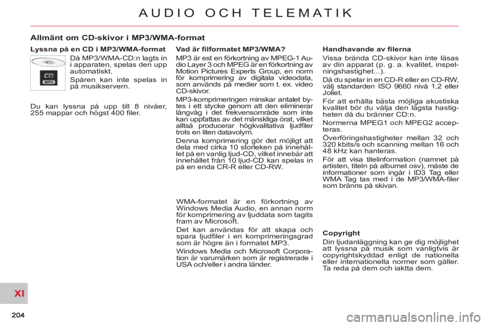 CITROEN C-CROSSER 2012  InstruktionsbÖcker (in Swedish) XI
AUDIO OCH TELEMATIK
Allmänt om CD-skivor i MP3/WMA-format
   
Lyssna på en CD i MP3/WMA-format 
  Då MP3/WMA-CD:n lagts in 
i apparaten, spelas den upp 
automatiskt. 
  Spåren kan inte spelas i