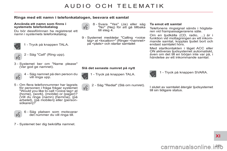 CITROEN C-CROSSER 2012 InstruktionsbÖcker (in Swedish) XI
221
AUDIO OCH TELEMATIK
Ringa med ett namn i telefonkatalogen, besvara ett samtal
Använda ett namn som fi nns i
systemets telefonkatalog
Du bör dessföri CITROEN C-CROSSER 2012 InstruktionsbÖcker (in Swedish) XI
221
AUDIO OCH TELEMATIK
Ringa med ett namn i telefonkatalogen, besvara ett samtal
Använda ett namn som fi nns i
systemets telefonkatalog
Du bör dessföri