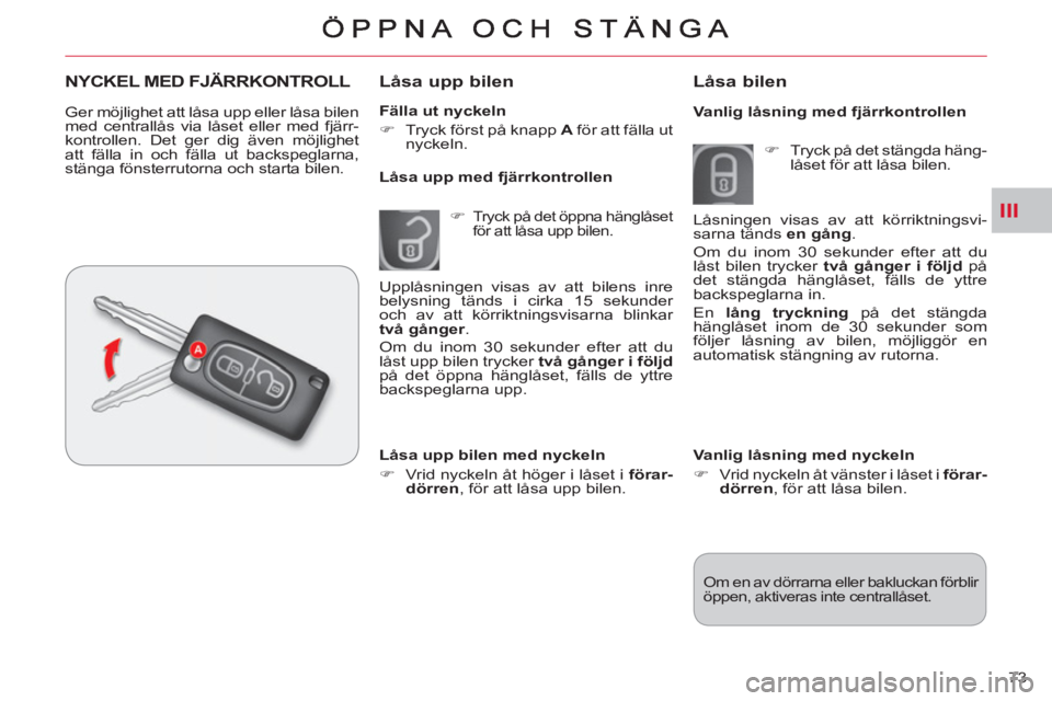 CITROEN C-CROSSER 2012  InstruktionsbÖcker (in Swedish) III
73     
Fälla ut nyckeln 
   
 
�) 
  Tryck först på knapp  A 
 för att fälla ut 
nyckeln.  
 
 
 
Låsa upp bilen 
 
 
 
�) 
 Tryck på det öppna hänglåset 
för att låsa upp bilen.  
 

