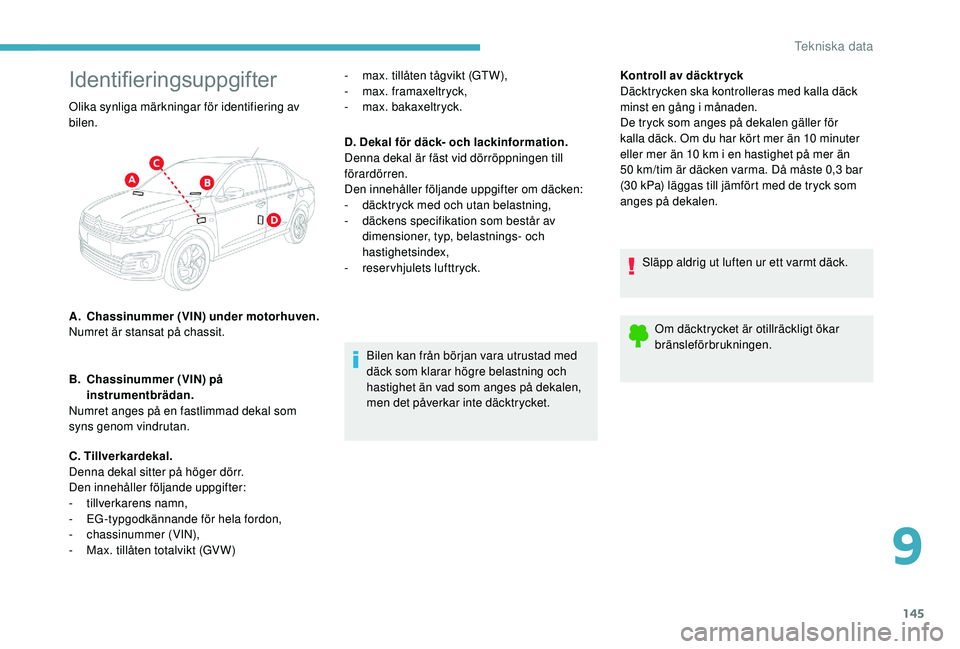 CITROEN C-ELYSÉE 2018  InstruktionsbÖcker (in Swedish) 145
Identifieringsuppgifter
Bilen kan från början vara utrustad med 
däck som klarar högre belastning och 
hastighet än vad som anges på dekalen, 
men det påverkar inte däcktrycket.Kontroll av