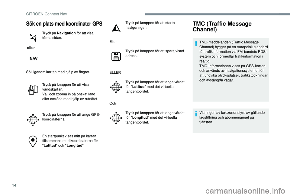 CITROEN C-ELYSÉE 2018 InstruktionsbÖcker (in Swedish) 14
Sök en plats med koordinater GPS
eller Tryck på Navigation
för att visa
första sidan.
Sök igenom kartan med hjälp av fingret. Tryck på knappen för att visa
världskartan.
Välj och zoom CITROEN C-ELYSÉE 2018 InstruktionsbÖcker (in Swedish) 14
Sök en plats med koordinater GPS
eller Tryck på Navigation
för att visa
första sidan.
Sök igenom kartan med hjälp av fingret. Tryck på knappen för att visa
världskartan.
Välj och zoom