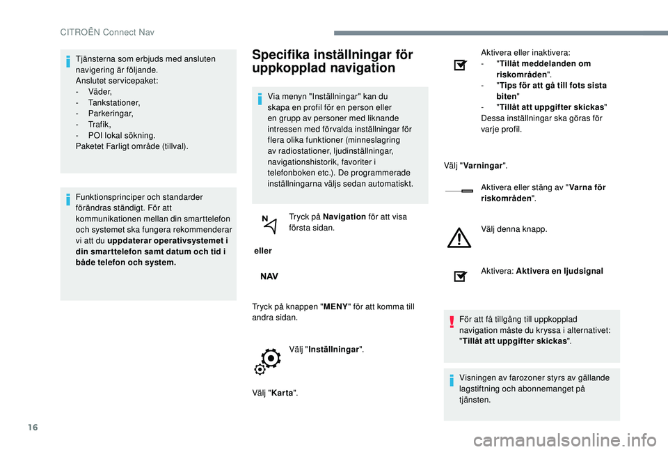CITROEN C-ELYSÉE 2018 InstruktionsbÖcker (in Swedish) 16
Tjänsterna som erbjuds med ansluten
navigering är följande.
Anslutet servicepaket:
-
Vä d e r,
-
Tankstationer,
-
Parkeringar,
-
Tr a f i k ,
-
PO
I lokal sökning.
Paketet Farlig CITROEN C-ELYSÉE 2018 InstruktionsbÖcker (in Swedish) 16
Tjänsterna som erbjuds med ansluten
navigering är följande.
Anslutet servicepaket:
-
Vä d e r,
-
Tankstationer,
-
Parkeringar,
-
Tr a f i k ,
-
PO
I lokal sökning.
Paketet Farlig