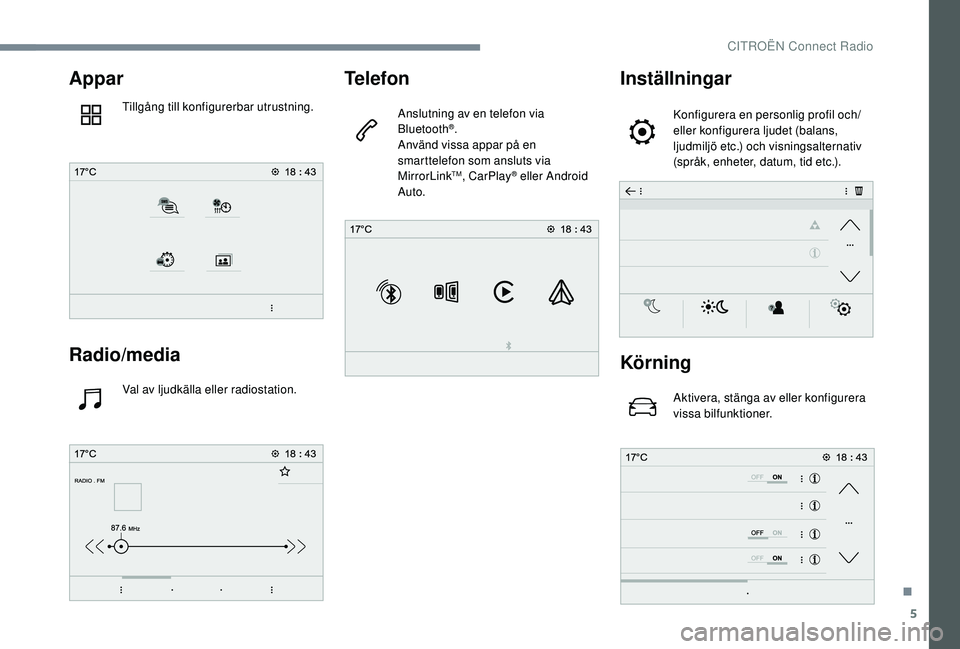 CITROEN C-ELYSÉE 2018  InstruktionsbÖcker (in Swedish) 5
Appar
Tillgång till konfigurerbar utrustning.
Radio/media
Val av ljudkälla eller radiostation.
Telefon
Anslutning av en telefon via 
Bluetooth®.
Använd vissa appar på en 
smarttelefon som anslu