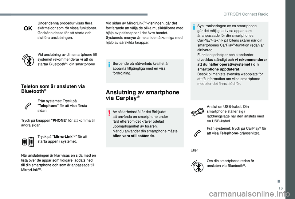 CITROEN C-ELYSÉE 2018  InstruktionsbÖcker (in Swedish) 13
Under denna procedur visas flera 
skärmsidor som rör vissa funktioner.
Godkänn dessa för att starta och 
slutföra anslutningen.
Vid anslutning av din smartphone till 
systemet rekommenderar vi