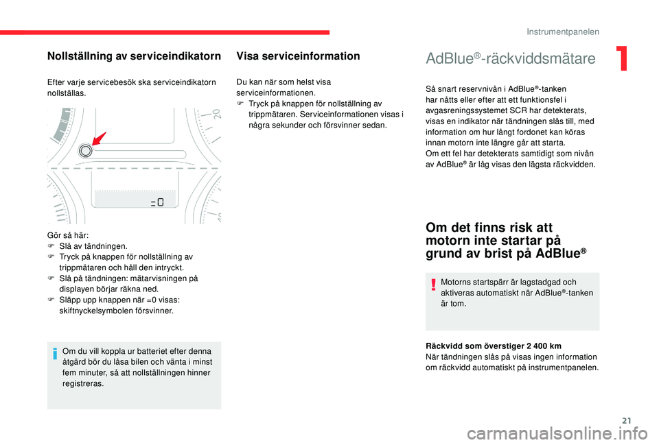 CITROEN C-ELYSÉE 2018  InstruktionsbÖcker (in Swedish) 21
AdBlue®-räckviddsmätare
Så snart reser vnivån i AdBlue®-tanken 
har nåtts eller efter att ett funktionsfel i 
avgasreningssystemet SCR har detekterats, 
visas en indikator när tändningen s