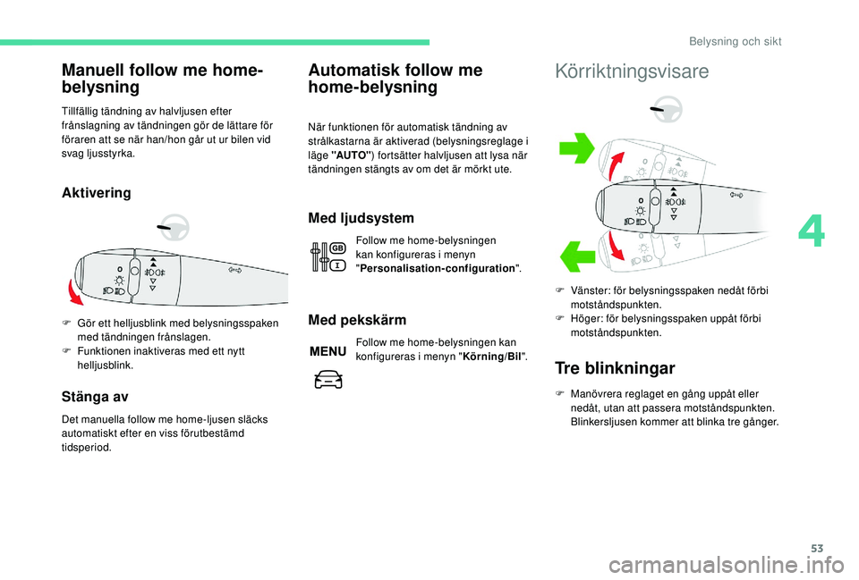 CITROEN C-ELYSÉE 2018 InstruktionsbÖcker (in Swedish) 53
Manuell follow me home-
belysning
Tillfällig tändning av halvljusen efter
frånslagning av tändningen gör de lättare för
föraren att se när han/hon går ut ur bilen vid
svag ljusstyrka.
CITROEN C-ELYSÉE 2018 InstruktionsbÖcker (in Swedish) 53
Manuell follow me home-
belysning
Tillfällig tändning av halvljusen efter
frånslagning av tändningen gör de lättare för
föraren att se när han/hon går ut ur bilen vid
svag ljusstyrka.