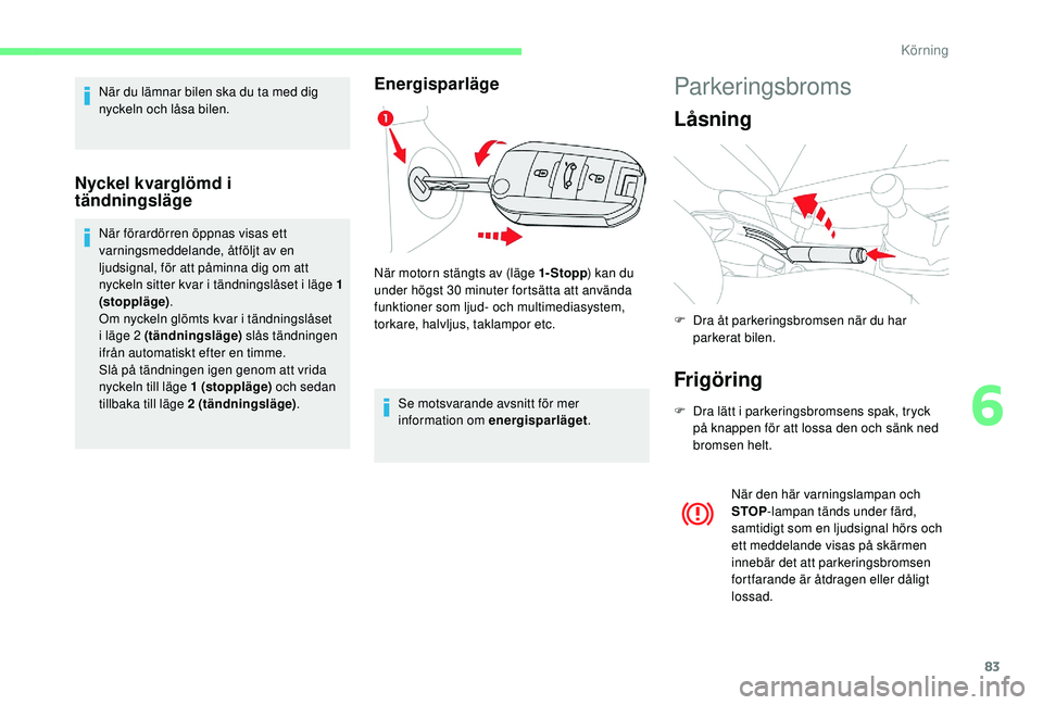 CITROEN C-ELYSÉE 2018 InstruktionsbÖcker (in Swedish) 83
När du lämnar bilen ska du ta med dig
nyckeln och låsa bilen.
Nyckel kvarglömd i
tändningsläge
När förardörren öppnas visas ett
varningsmeddelande, åtföljt av en
ljudsignal, för at CITROEN C-ELYSÉE 2018 InstruktionsbÖcker (in Swedish) 83
När du lämnar bilen ska du ta med dig
nyckeln och låsa bilen.
Nyckel kvarglömd i
tändningsläge
När förardörren öppnas visas ett
varningsmeddelande, åtföljt av en
ljudsignal, för at