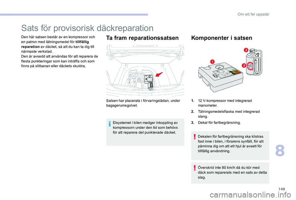 CITROEN C-ELYSÉE 2017 InstruktionsbÖcker (in Swedish) 149
Sats för provisorisk däckreparation
Den här satsen består av en kompressor och
en patron med tätningsmedel för tillfällig
reparation av däcket, så att du kan ta dig till
närmaste verk CITROEN C-ELYSÉE 2017 InstruktionsbÖcker (in Swedish) 149
Sats för provisorisk däckreparation
Den här satsen består av en kompressor och
en patron med tätningsmedel för tillfällig
reparation av däcket, så att du kan ta dig till
närmaste verk