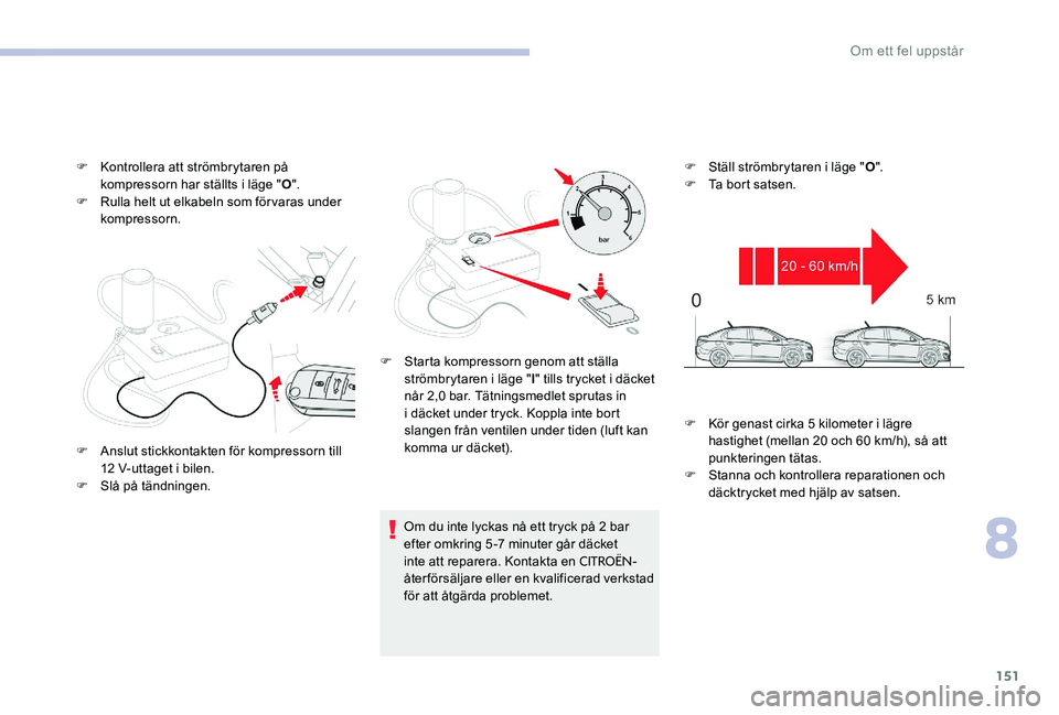 CITROEN C-ELYSÉE 2017 InstruktionsbÖcker (in Swedish) 151
F Kontrollera att strömbrytaren på kompressorn har ställts i läge " O".
F
R
ulla helt ut elkabeln som förvaras under
kompressorn.
Om du inte lyckas nå ett tryck på 2 bar
efter CITROEN C-ELYSÉE 2017 InstruktionsbÖcker (in Swedish) 151
F Kontrollera att strömbrytaren på kompressorn har ställts i läge " O".
F
R
ulla helt ut elkabeln som förvaras under
kompressorn.
Om du inte lyckas nå ett tryck på 2 bar
efter