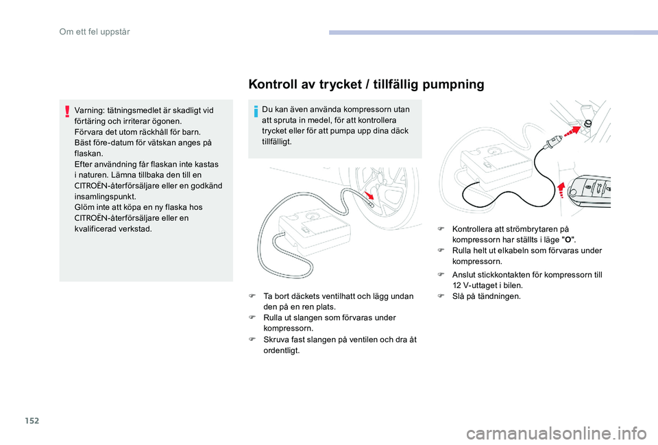 CITROEN C-ELYSÉE 2017 InstruktionsbÖcker (in Swedish) 152
Kontroll av trycket / tillfällig pumpning
Du kan även använda kompressorn utan
att spruta in medel, för att kontrollera
trycket eller för att pumpa upp dina däck
tillfälligt.
F
T
a bo CITROEN C-ELYSÉE 2017 InstruktionsbÖcker (in Swedish) 152
Kontroll av trycket / tillfällig pumpning
Du kan även använda kompressorn utan
att spruta in medel, för att kontrollera
trycket eller för att pumpa upp dina däck
tillfälligt.
F
T
a bo