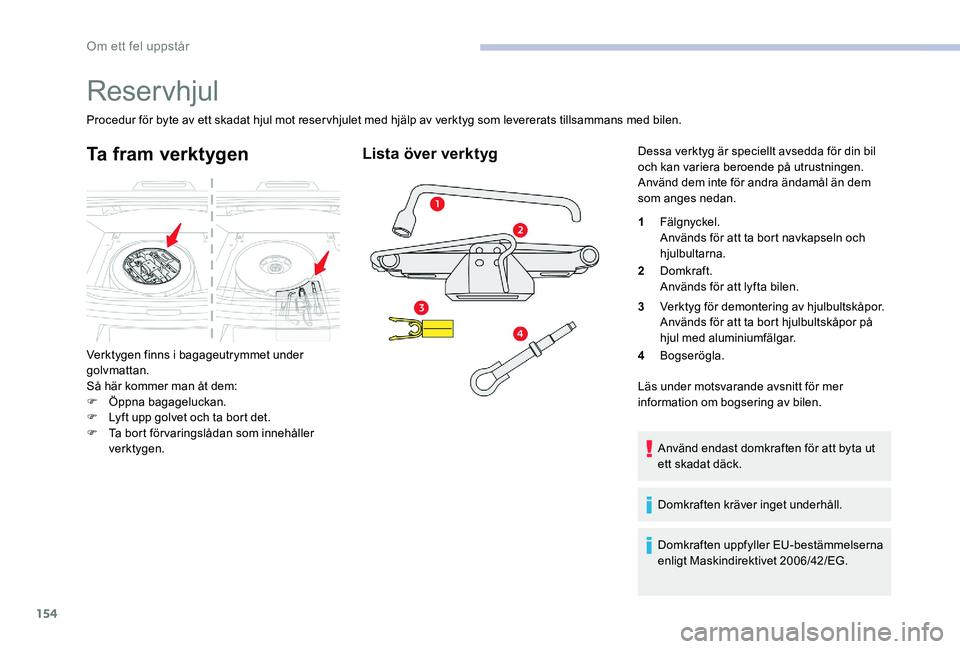 CITROEN C-ELYSÉE 2017 InstruktionsbÖcker (in Swedish) 154
Reservhjul
Procedur för byte av ett skadat hjul mot reservhjulet med hjälp av verktyg som levererats tillsammans med bilen.
Ta fram verktygen
Verktygen finns i bagageutrymmet under
golvmattan.
CITROEN C-ELYSÉE 2017 InstruktionsbÖcker (in Swedish) 154
Reservhjul
Procedur för byte av ett skadat hjul mot reservhjulet med hjälp av verktyg som levererats tillsammans med bilen.
Ta fram verktygen
Verktygen finns i bagageutrymmet under
golvmattan.