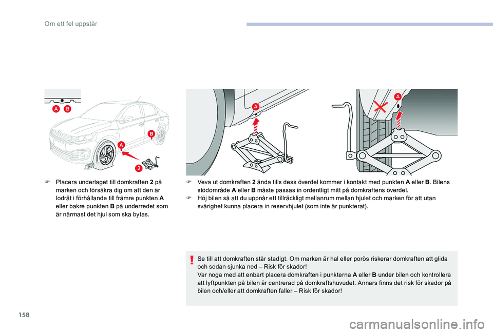 CITROEN C-ELYSÉE 2017 InstruktionsbÖcker (in Swedish) 158
F Placera underlaget till domkraften 2 på marken och försäkra dig om att den är
lodrät i förhållande till främre punkten A
eller bakre punkten B på underredet som
är närmast det hjul CITROEN C-ELYSÉE 2017 InstruktionsbÖcker (in Swedish) 158
F Placera underlaget till domkraften 2 på marken och försäkra dig om att den är
lodrät i förhållande till främre punkten A
eller bakre punkten B på underredet som
är närmast det hjul