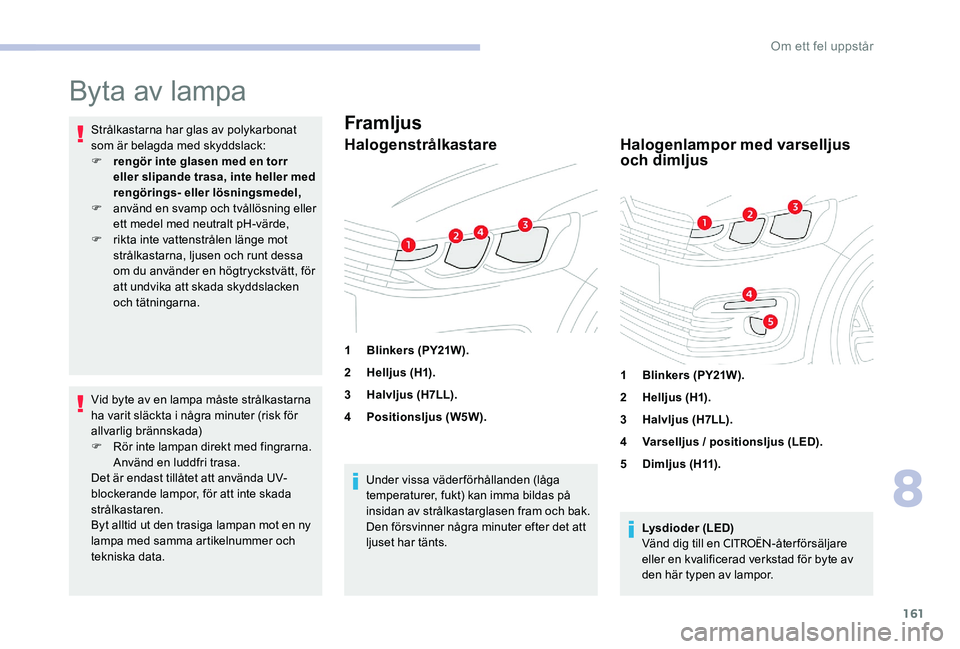 CITROEN C-ELYSÉE 2017 InstruktionsbÖcker (in Swedish) 161
Byta av lampa
Strålkastarna har glas av polykarbonat
som är belagda med skyddslack:
F
r
engör inte glasen med en torr
eller slipande trasa, inte heller med
rengörings
e
ller lösning CITROEN C-ELYSÉE 2017 InstruktionsbÖcker (in Swedish) 161
Byta av lampa
Strålkastarna har glas av polykarbonat
som är belagda med skyddslack:
F
r
engör inte glasen med en torr
eller slipande trasa, inte heller med
rengörings
e
ller lösning