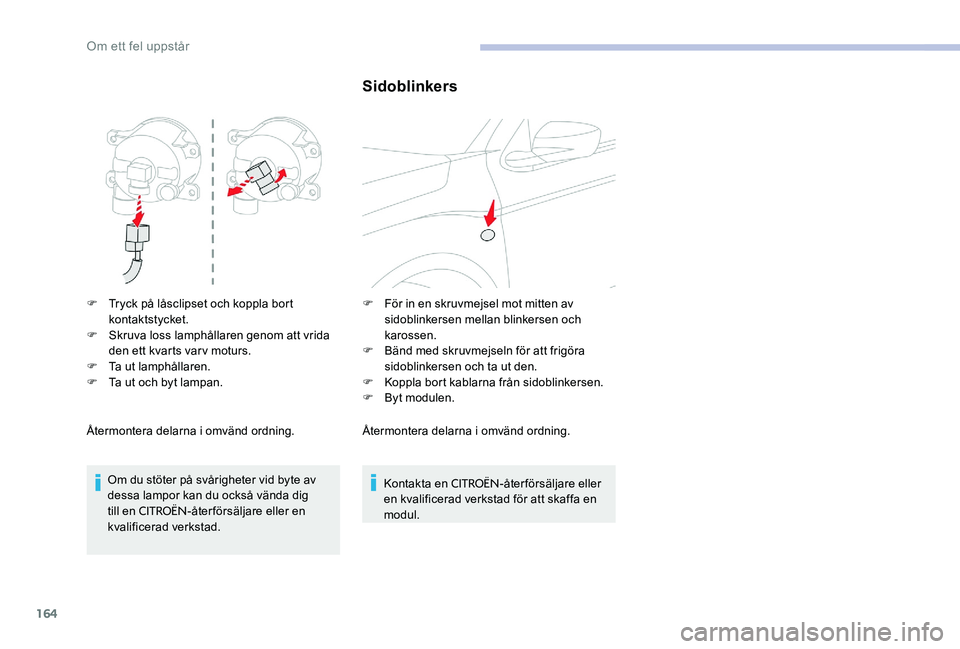 CITROEN C-ELYSÉE 2017  InstruktionsbÖcker (in Swedish) 164
F Tryck på låsclipset och koppla bort kontaktstycket.
F
 
S
 kruva loss lamphållaren genom att vrida 
den ett kvarts varv moturs.
F
 
T
 a ut lamphållaren.
F
 
T
 a ut och byt lampan.
Återmon