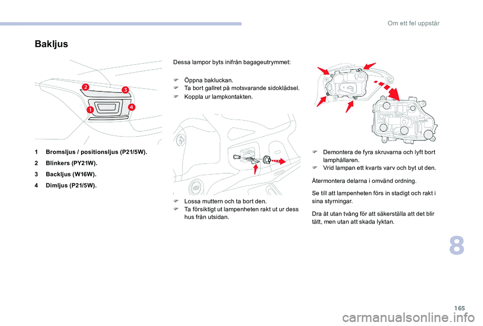 CITROEN C-ELYSÉE 2017  InstruktionsbÖcker (in Swedish) 165
Bakljus
1Bromsljus / positionsljus (P21/5W).
2 Blinkers (PY21W).
3 Backljus (W16W).
4 Dimljus (P21/5W). Dessa lampor byts inifrån bagageutrymmet:
F
 
Ö
 ppna bakluckan.
F  
T
 a bort gallret på