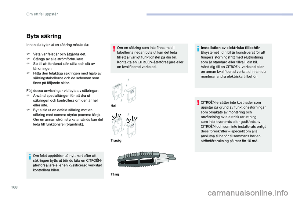 CITROEN C-ELYSÉE 2017  InstruktionsbÖcker (in Swedish) 168
Byta säkring
Om en säkring som inte finns med i 
tabellerna nedan byts ut kan det leda 
till ett allvarligt funktionsfel på din bil. 
Kontakta en 
CITROËN-återförsäljare eller 
en kvalifice