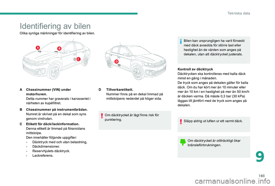 CITROEN C-ELYSÉE 2017 InstruktionsbÖcker (in Swedish) 183
Identifiering av bilen
Bilen kan ursprungligen ha varit försedd
med däck avsedda för större last eller
hastighet än de värden som anges på
dekalen, utan att däcktrycket justerats.
Olika CITROEN C-ELYSÉE 2017 InstruktionsbÖcker (in Swedish) 183
Identifiering av bilen
Bilen kan ursprungligen ha varit försedd
med däck avsedda för större last eller
hastighet än de värden som anges på
dekalen, utan att däcktrycket justerats.
Olika