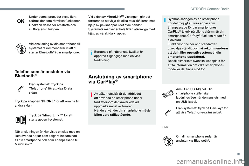 CITROEN C-ELYSÉE 2017 InstruktionsbÖcker (in Swedish) 13
Under denna procedur visas flera
skärmsidor som rör vissa funktioner.
Godkänn dessa för att starta och
slutföra anslutningen.
Vid anslutning av din smartphone till
systemet rekommenderar vi CITROEN C-ELYSÉE 2017 InstruktionsbÖcker (in Swedish) 13
Under denna procedur visas flera
skärmsidor som rör vissa funktioner.
Godkänn dessa för att starta och
slutföra anslutningen.
Vid anslutning av din smartphone till
systemet rekommenderar vi