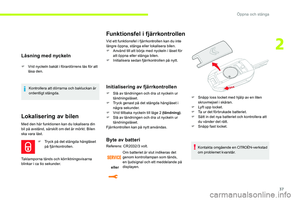 CITROEN C-ELYSÉE 2017 InstruktionsbÖcker (in Swedish) 37
Låsning med nyckeln
F Vrid nyckeln bakåt i förardörrens lås för att låsa den.
Kontrollera att dörrarna och bakluckan är
ordentligt stängda.
Lokalisering av bilen
Med den här funktionen CITROEN C-ELYSÉE 2017 InstruktionsbÖcker (in Swedish) 37
Låsning med nyckeln
F Vrid nyckeln bakåt i förardörrens lås för att låsa den.
Kontrollera att dörrarna och bakluckan är
ordentligt stängda.
Lokalisering av bilen
Med den här funktionen
