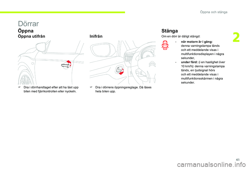 CITROEN C-ELYSÉE 2017 InstruktionsbÖcker (in Swedish) 41
Dörrar
Öppna
Öppna utifrånInifrån
Stänga
F Dra i dörrhandtaget efter att ha låst upp
bilen med fjärrkontrollen eller nyckeln. F
D ra i dörrens öppningsreglage. Då låses
hela bilen u CITROEN C-ELYSÉE 2017 InstruktionsbÖcker (in Swedish) 41
Dörrar
Öppna
Öppna utifrånInifrån
Stänga
F Dra i dörrhandtaget efter att ha låst upp
bilen med fjärrkontrollen eller nyckeln. F
D ra i dörrens öppningsreglage. Då låses
hela bilen u