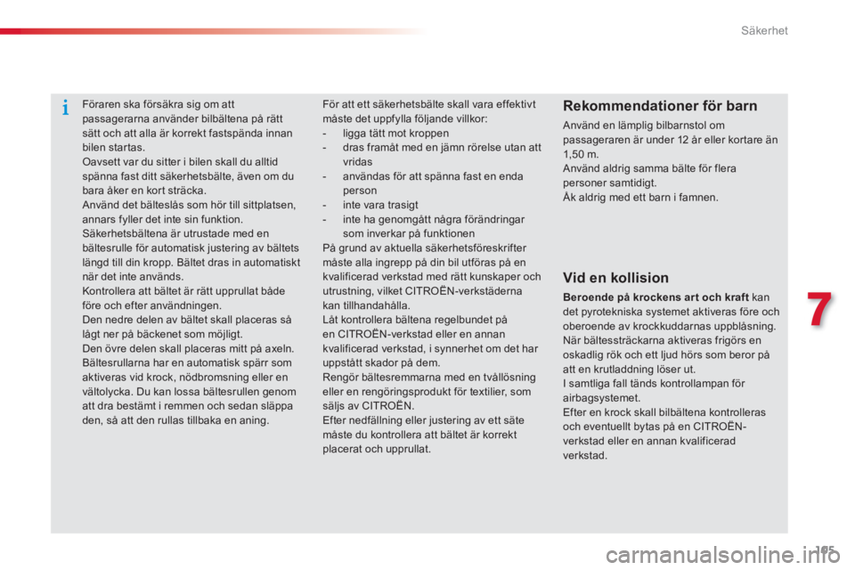 CITROEN C-ELYSÉE 2014  InstruktionsbÖcker (in Swedish) 105
7
Säkerhet
Föraren ska försäkra sig om att passagerarna använder bilbältena på rätt sätt och att alla är korrekt fastspända innan
bilen startas. Oavsett var du sitter i bilen skall du a