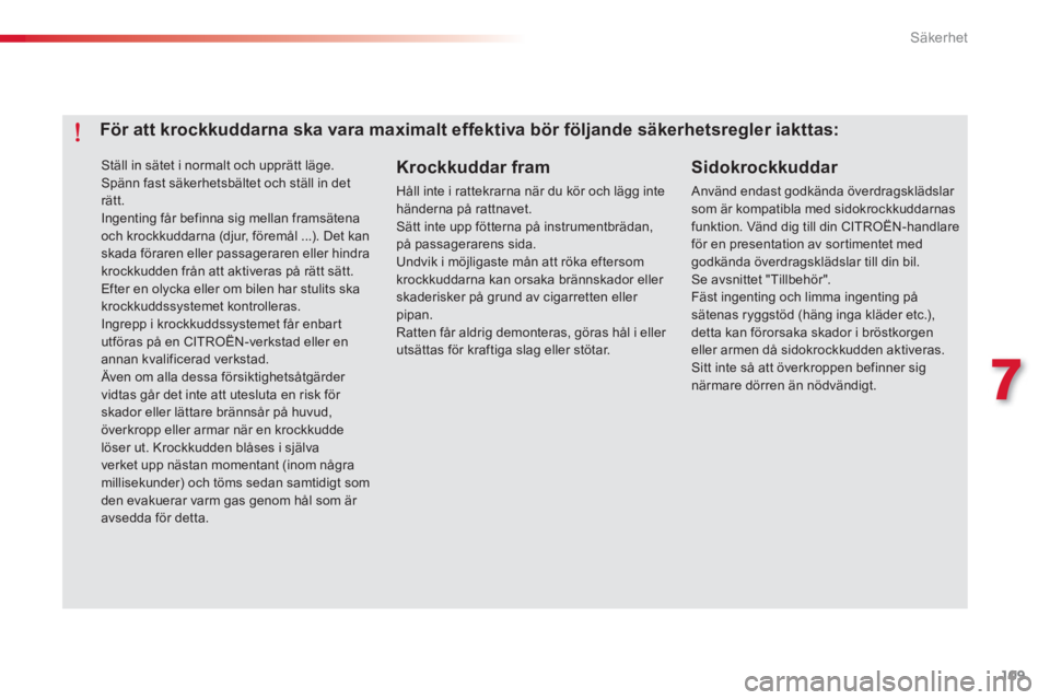 CITROEN C-ELYSÉE 2014  InstruktionsbÖcker (in Swedish) 109
7
Säkerhet
 Ställ in sätet i normalt och upprätt läge. Spänn fast säkerhetsbältet och ställ in det rätt.  Ingenting får befinna sig mellan framsätenaoch krockkuddarna (djur, föremål 