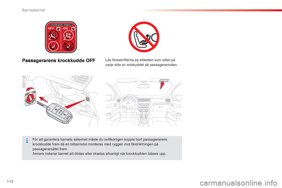 CITROEN C-ELYSÉE 2014  InstruktionsbÖcker (in Swedish) 112
Barnsäkerhet
   
Läs föreskrifterna på etiketten som sitter på 
varje sida av solskyddet på passagerarsidan.
   
För att garantera barnets säkerhet måste du ovillkorligen koppla bor t pas