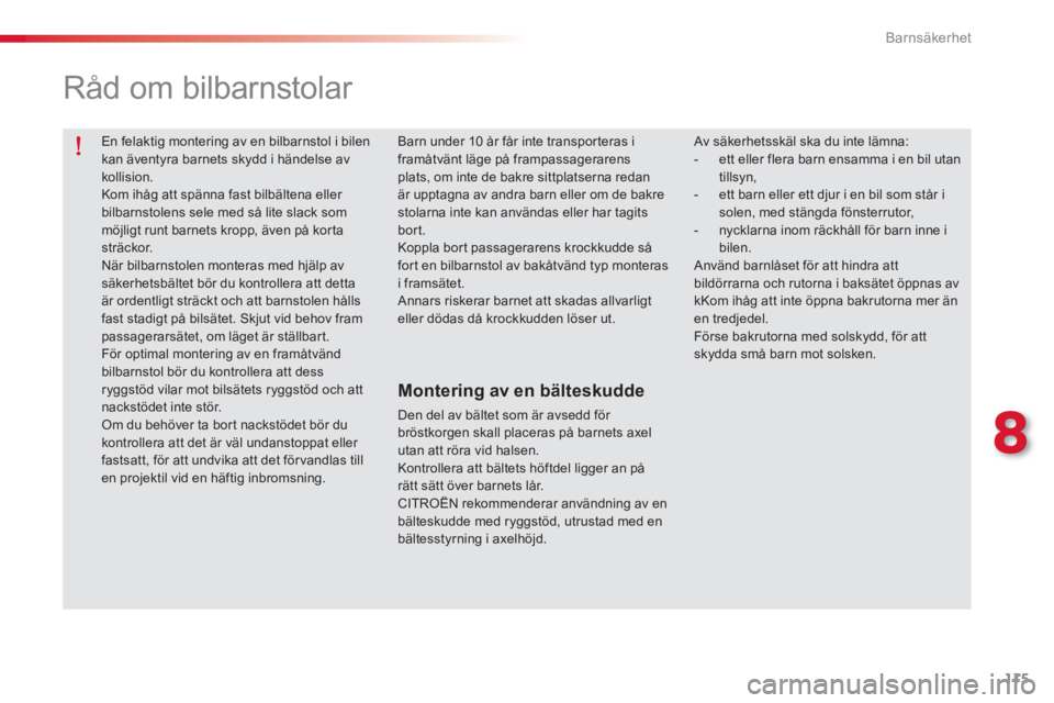 CITROEN C-ELYSÉE 2014  InstruktionsbÖcker (in Swedish) 115
8
Barnsäkerhet
  En felaktig montering av en bilbarnstol i bilenkan äventyra barnets skydd i händelse avkollision.  
Kom ihåg att spänna fast bilbältena eller bilbarnstolens sele med så lit