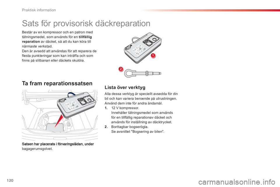 CITROEN C-ELYSÉE 2014  InstruktionsbÖcker (in Swedish) 120
Praktisk information
bagagerumsgolvet. Består av en kompressor och en patron med
tätnin
gsmedel, som används för en tillfällig reparation 
 av däcket, så att du kan köra till närmaste ver