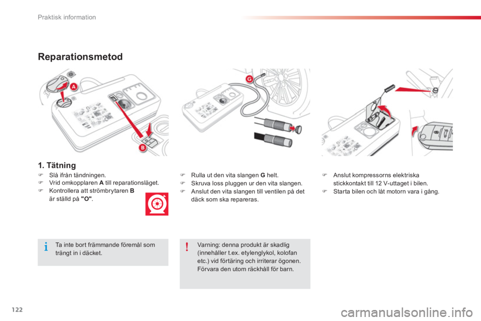 CITROEN C-ELYSÉE 2014  InstruktionsbÖcker (in Swedish) 122
Praktisk information
Reparationsmetod
�)Slå ifrån tändningen.�)   Rulla ut den vita slangen  G 
 helt. �) 
 Skruva loss pluggen ur den vita slangen.�) 
  Anslut den vita slangen till ventilen p