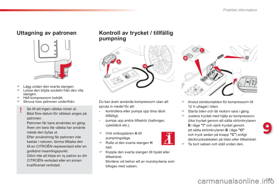 CITROEN C-ELYSÉE 2014  InstruktionsbÖcker (in Swedish) 125
9
Praktisk information
   
Uttagning av patronen 
�)Lägg undan den svarta slangen. �)Lossa den böjda sockeln från den vitaslangen.�)Håll kompressorn lodrätt. �)Skruva loss patronen underifrå