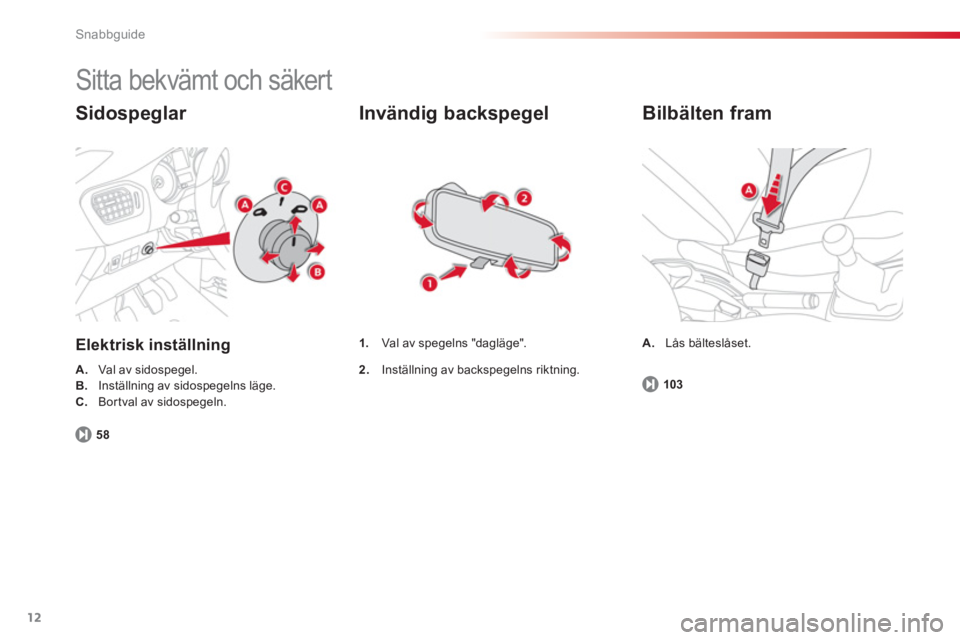 CITROEN C-ELYSÉE 2014  InstruktionsbÖcker (in Swedish) 12
Snabbguide
  Sitta bekvämt och säkert 
Sidospeglar 
Elektrisk inställning
A. 
  Val av sidospegel. B.Inställning av sidospegelns läge. C.Bortval av sidospegeln.
5
8
   
Invändig backspegel 
1