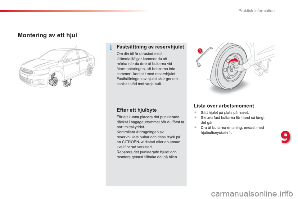 CITROEN C-ELYSÉE 2014  InstruktionsbÖcker (in Swedish) 131
9
Praktisk information
   
Montering av ett hjul
Fastsättning av reservhjulet 
Om din bil är utrustad med lättmetallfälgar kommer du attmärka när du drar åt bultarna vidåtermonteringen, at