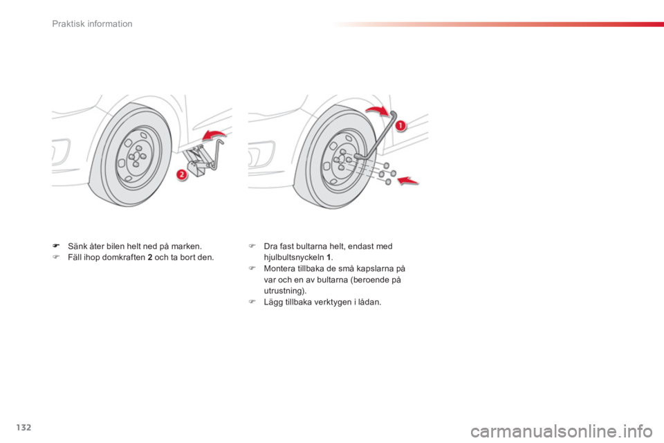 CITROEN C-ELYSÉE 2014  InstruktionsbÖcker (in Swedish) 132
Praktisk information
Sänk åter bilen helt ned på marken.�)Fäll ihop domkraften  2 och ta bort den.�)    Dra fast bultarna helt, endast med
hjulbultsnyckeln  1.�)    Montera tillbaka de små ka