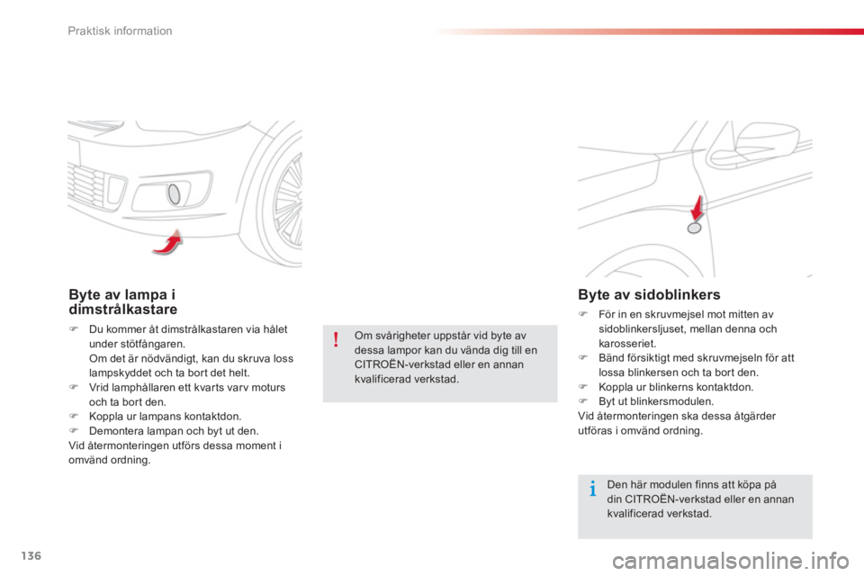 CITROEN C-ELYSÉE 2014  InstruktionsbÖcker (in Swedish) 136
Praktisk information
Byte av lampa idimstrålkastare
�)Du kommer åt dimstrålkastaren via hålet under stötfångaren.  
Om det är nödvändigt, kan du skruva losslampskyddet och ta bort det hel