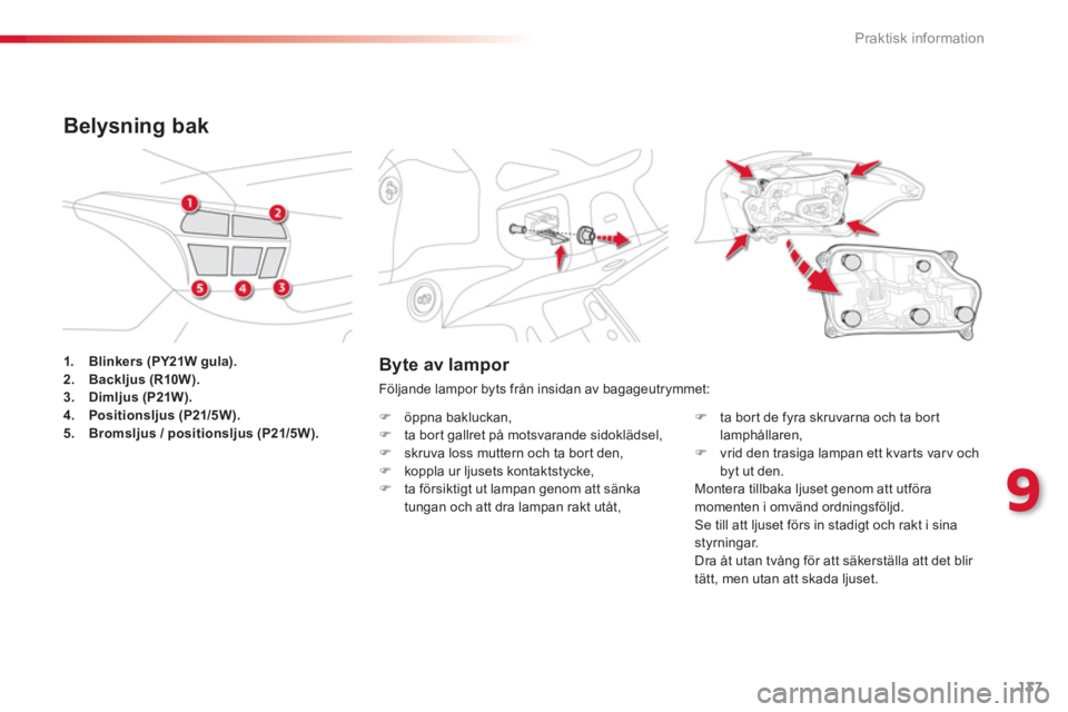 CITROEN C-ELYSÉE 2014  InstruktionsbÖcker (in Swedish) 137
9
Praktisk information
Byte av lampor 
Följande lampor byts från insidan av bagageutrymmet:
�)   öppna bakluckan,�) 
  ta bort gallret på motsvarande sidoklädsel,�) 
  skruva loss muttern och