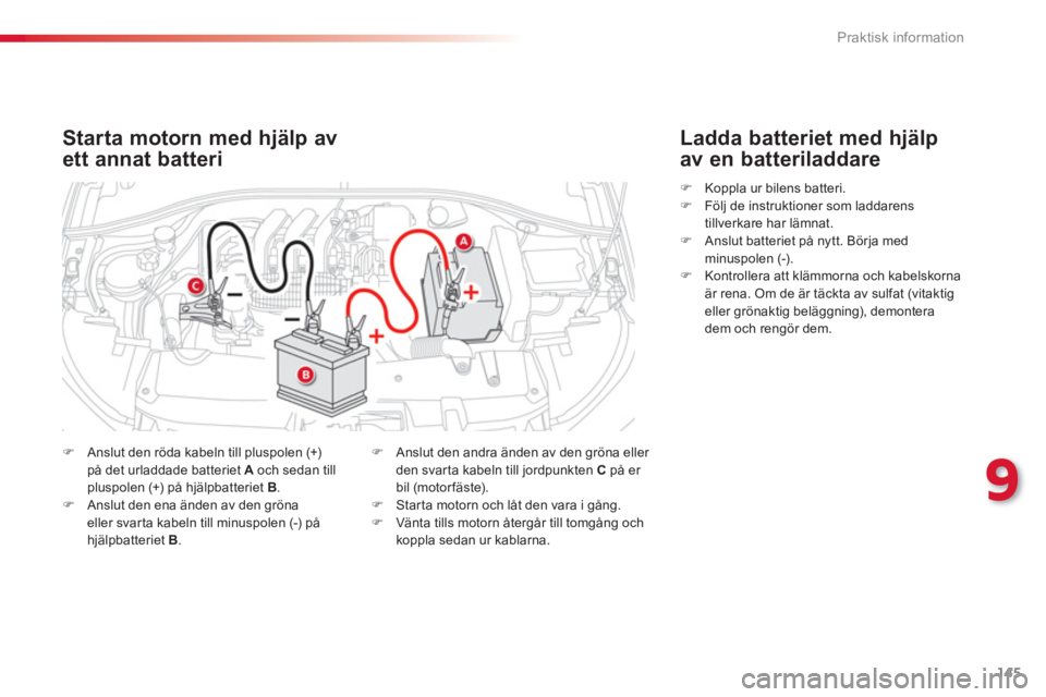 CITROEN C-ELYSÉE 2014  InstruktionsbÖcker (in Swedish) 145
9
Praktisk information
Starta motorn med hjälp av
ett annat batteri
�)Anslut den röda kabeln till pluspolen (+)på det urladdade batteriet A 
 och sedan tillpluspolen (+) på hjälpbatteriet B .