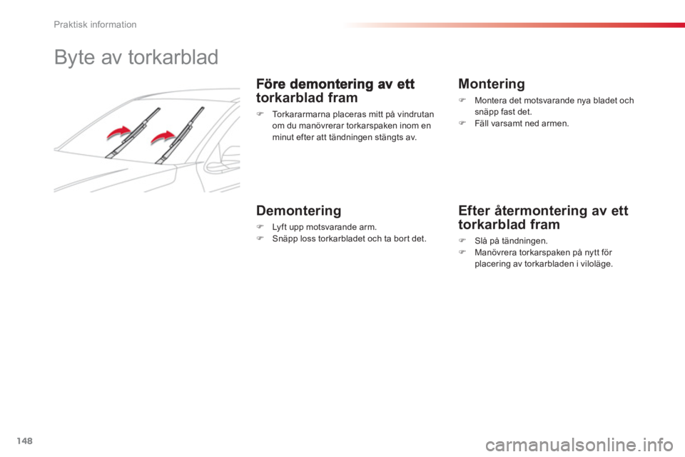 CITROEN C-ELYSÉE 2014  InstruktionsbÖcker (in Swedish) 148
Praktisk information
   
 
 
 
 
 
 
Byte av torkarblad 
torkarblad fram 
�) 
  Torkararmarna placeras mitt på vindrutanom du manövrerar torkarspaken inom en 
minut efter att tändningen stängt