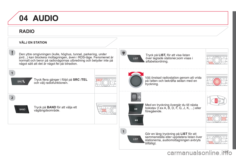 CITROEN C-ELYSÉE 2014  InstruktionsbÖcker (in Swedish) 179
04
Tryck ﬂ era gånger i följd på  SRC/TELoch välj radiofunktionen. 
Tr
yck på  BAND   för att välja ett
våglängdsområde.Tr
yck på  LIST,för att visa listanöver lagrade stationer,som