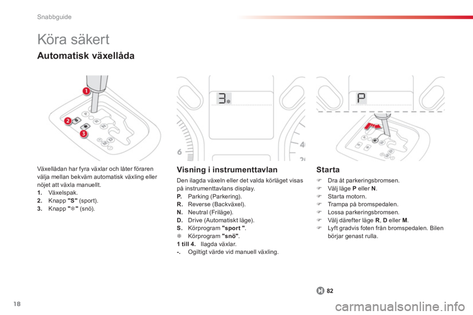 CITROEN C-ELYSÉE 2014  InstruktionsbÖcker (in Swedish) 18
Snabbguide
82
  Köra säker t 
Automatisk växellåda
Växellådan har fyra växlar och låter föraren 
välja mellan bekväm automatisk växling eller nöjet att växla manuellt. 1.   Växelspak