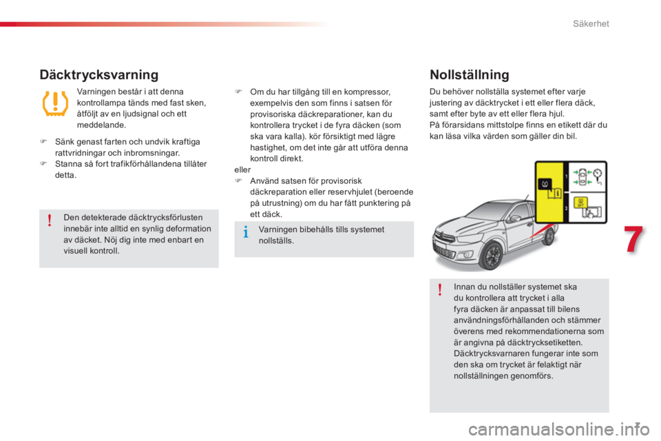 CITROEN C-ELYSÉE 2014 InstruktionsbÖcker (in Swedish) 7
7
Säkerhet
Innan du nollställer systemet ska
du kontrollera att trycket i alla
fyra däcken är anpassat till bilens
användningsförhållanden och stämmer
överens med rekommendationerna CITROEN C-ELYSÉE 2014 InstruktionsbÖcker (in Swedish) 7
7
Säkerhet
Innan du nollställer systemet ska
du kontrollera att trycket i alla
fyra däcken är anpassat till bilens
användningsförhållanden och stämmer
överens med rekommendationerna