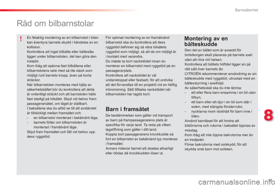 CITROEN C-ELYSÉE 2014 InstruktionsbÖcker (in Swedish) 17
8
Barnsäkerhet
En felaktig montering av en bilbarnstol i bilen
kan äventyra barnets skydd i händelse av en
kollision.
Kontrollera att inget bilbälte eller bälteslås
ligger under bil CITROEN C-ELYSÉE 2014 InstruktionsbÖcker (in Swedish) 17
8
Barnsäkerhet
En felaktig montering av en bilbarnstol i bilen
kan äventyra barnets skydd i händelse av en
kollision.
Kontrollera att inget bilbälte eller bälteslås
ligger under bil