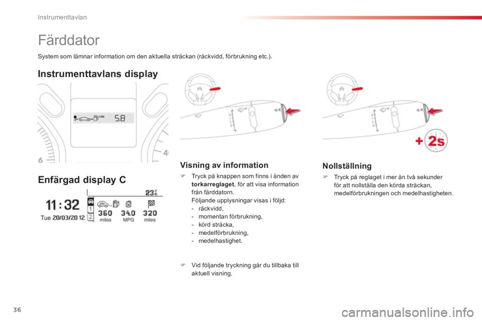 CITROEN C-ELYSÉE 2014  InstruktionsbÖcker (in Swedish) 36
Instrumenttavlan
   Nollställning 
�)Tryck på reglaget i mer än två sekunder för att nollställa den körda sträckan,medelförbrukningen och medelhastigheten.
System som lämnar information o