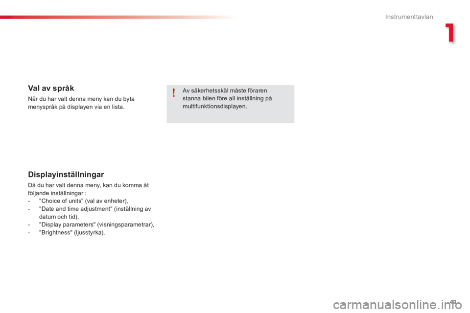 CITROEN C-ELYSÉE 2014  InstruktionsbÖcker (in Swedish) 1
41
Instrumenttavlan
   Av säkerhetsskäl måste föraren stanna bilen före all inställning påmultifunktionsdisplayen.  
 
 
 Val av språk 
 När du har valt denna meny kan du byta menyspråk p�