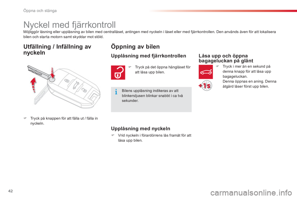 CITROEN C-ELYSÉE 2014  InstruktionsbÖcker (in Swedish) 42
Öppna och stänga
Möjliggör låsning eller upplåsning av bilen med centrallåset, antingen med nyckeln i låset eller med fjärrkontrollen. Den används även för att lokalisera
bilen och star